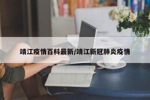 靖江疫情百科最新/靖江新冠肺炎疫情