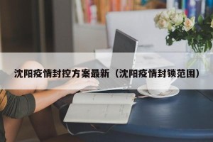 沈阳疫情封控方案最新（沈阳疫情封锁范围）
