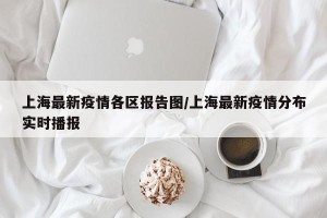 上海最新疫情各区报告图/上海最新疫情分布实时播报