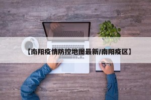 【南阳疫情防控地图最新/南阳疫区】