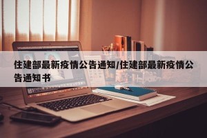 住建部最新疫情公告通知/住建部最新疫情公告通知书