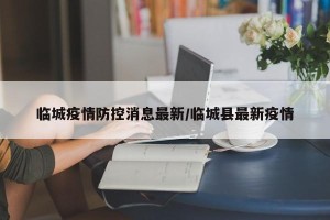 临城疫情防控消息最新/临城县最新疫情