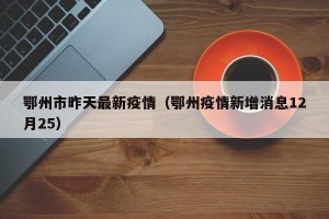 鄂州市昨天最新疫情（鄂州疫情新增消息12月25）