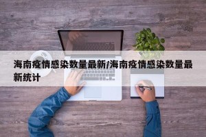 海南疫情感染数量最新/海南疫情感染数量最新统计