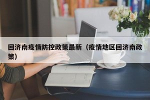 回济南疫情防控政策最新（疫情地区回济南政策）