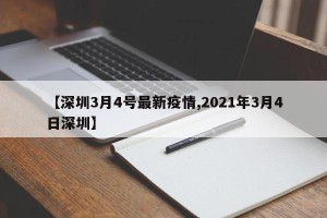【深圳3月4号最新疫情,2021年3月4日深圳】