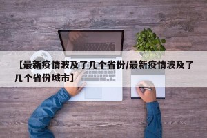 【最新疫情波及了几个省份/最新疫情波及了几个省份城市】