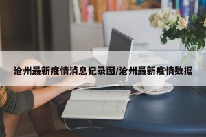 沧州最新疫情消息记录图/沧州最新疫情数据