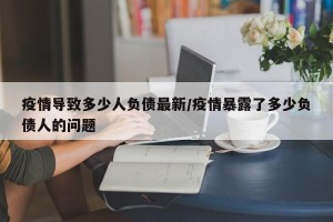 疫情导致多少人负债最新/疫情暴露了多少负债人的问题