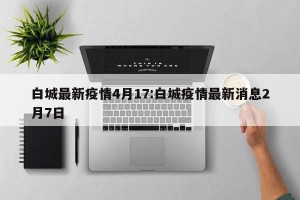 白城最新疫情4月17:白城疫情最新消息2月7日