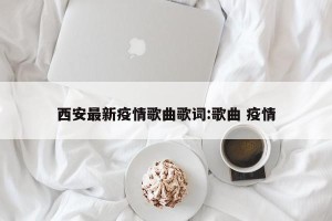西安最新疫情歌曲歌词:歌曲 疫情