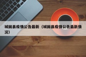 城固县疫情公告最新（城固县疫情公告最新情况）