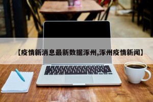 【疫情新消息最新数据涿州,涿州疫情新闻】