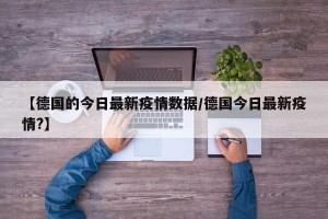 【德国的今日最新疫情数据/德国今日最新疫情?】