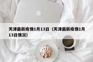 天津最新疫情1月13日（天津最新疫情1月13日情况）