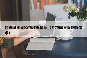 外省回莆田疫情政策最新（外地回莆田防疫要求）