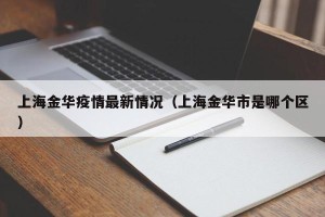 上海金华疫情最新情况（上海金华市是哪个区）