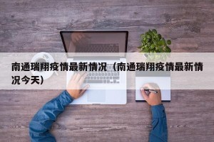 南通瑞翔疫情最新情况（南通瑞翔疫情最新情况今天）