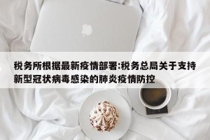 税务所根据最新疫情部署:税务总局关于支持新型冠状病毒感染的肺炎疫情防控
