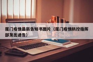 厦门疫情最新告知书图片（厦门疫情防控指挥部发出通告）