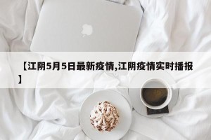 【江阴5月5日最新疫情,江阴疫情实时播报】