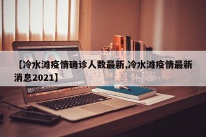【冷水滩疫情确诊人数最新,冷水滩疫情最新消息2021】