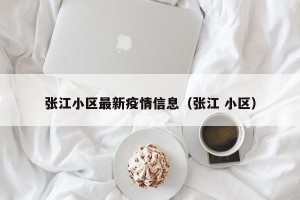 张江小区最新疫情信息（张江 小区）