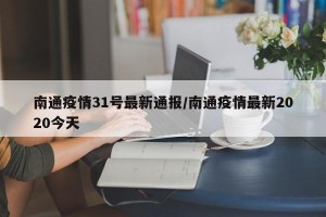 南通疫情31号最新通报/南通疫情最新2020今天