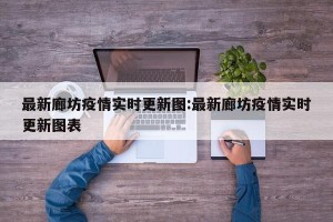 最新廊坊疫情实时更新图:最新廊坊疫情实时更新图表