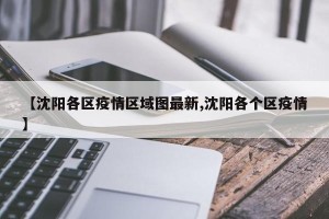 【沈阳各区疫情区域图最新,沈阳各个区疫情】