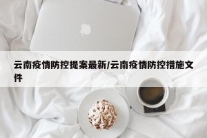 云南疫情防控提案最新/云南疫情防控措施文件