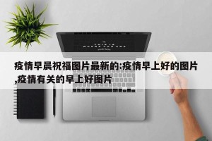 疫情早晨祝福图片最新的:疫情早上好的图片,疫情有关的早上好图片