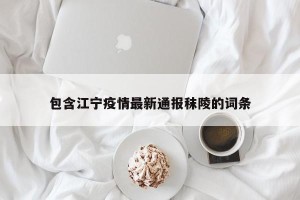 包含江宁疫情最新通报秣陵的词条