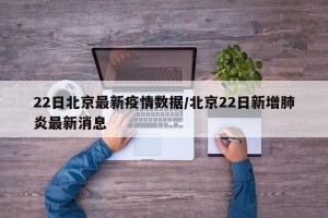 22日北京最新疫情数据/北京22日新增肺炎最新消息