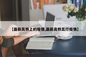 【最新高铁上的疫情,最新高铁出行疫情】