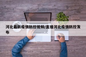 河北最新疫情防控视频/直播河北疫情防控发布