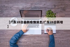 【广东28日最新疫情消息/广东28日新增】
