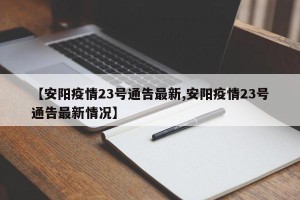 【安阳疫情23号通告最新,安阳疫情23号通告最新情况】