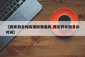 【西安到合阳疫情政策最新,西安到合阳多长时间】