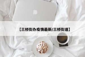 【三桥街办疫情最新/三桥街道】
