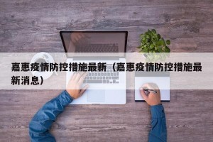 嘉惠疫情防控措施最新（嘉惠疫情防控措施最新消息）