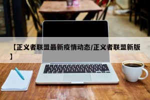 【正义者联盟最新疫情动态/正义者联盟新版】