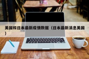 美国和日本最新疫情数据（日本最新消息美国）