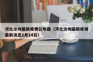 河北沧州最新疫情公布图（河北沧州最新疫情最新消息2月14日）