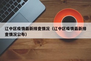辽中区疫情最新排查情况（辽中区疫情最新排查情况公布）