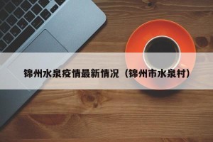 锦州水泉疫情最新情况（锦州市水泉村）