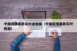 中国疫情最新实时通报图（中国疫情最新实时数据）