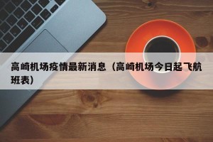 高崎机场疫情最新消息（高崎机场今日起飞航班表）