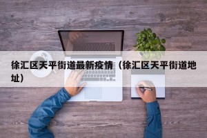 徐汇区天平街道最新疫情（徐汇区天平街道地址）
