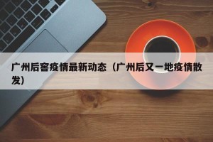 广州后窖疫情最新动态（广州后又一地疫情散发）